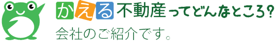 かえる不動産ってどんなところ?会社のご紹介です。